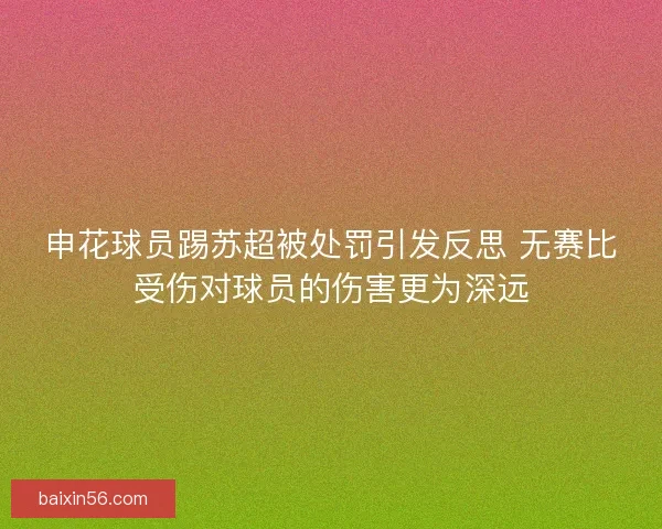 申花球员踢苏超被处罚引发反思 无赛比受伤对球员的伤害更为深远
