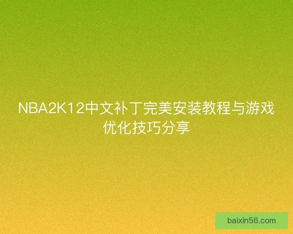 NBA2K12中文补丁完美安装教程与游戏优化技巧分享