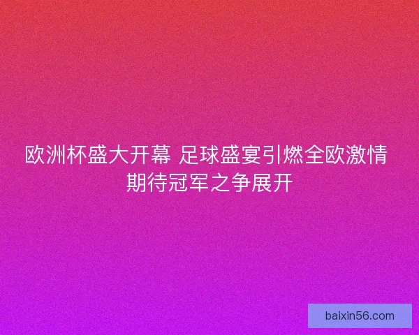欧洲杯盛大开幕 足球盛宴引燃全欧激情 期待冠军之争展开