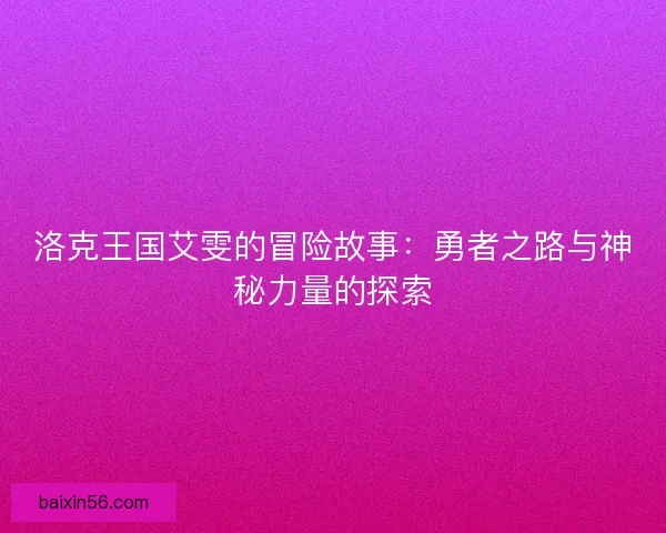 洛克王国艾雯的冒险故事：勇者之路与神秘力量的探索