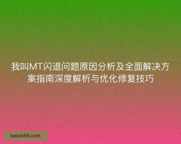 我叫MT闪退问题原因分析及全面解决方案指南深度解析与优化修复技巧