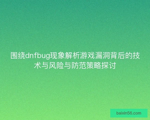 围绕dnfbug现象解析游戏漏洞背后的技术与风险与防范策略探讨