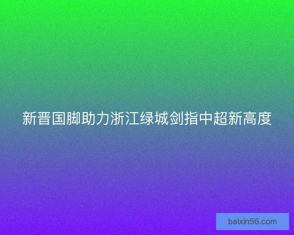 新晋国脚助力浙江绿城剑指中超新高度