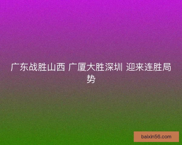 广东战胜山西 广厦大胜深圳 迎来连胜局势
